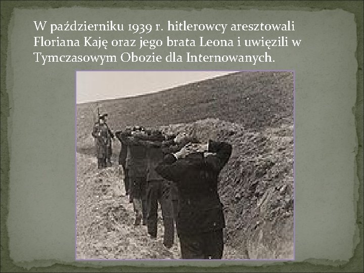 W październiku 1939 r. hitlerowcy aresztowali Floriana Kaję oraz jego brata Leona i uwięzili