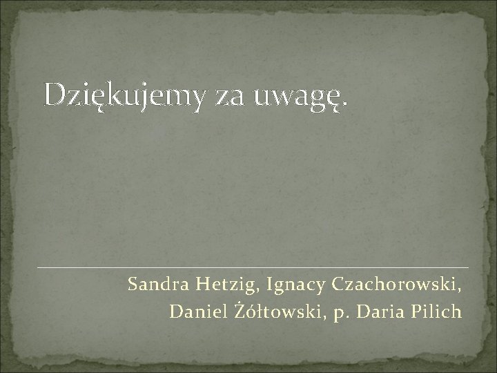 Dziękujemy za uwagę. Sandra Hetzig, Ignacy Czachorowski, Daniel Żółtowski, p. Daria Pilich 