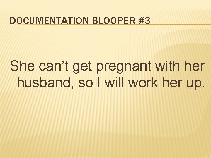 DOCUMENTATION BLOOPER #3 She can’t get pregnant with her husband, so I will work