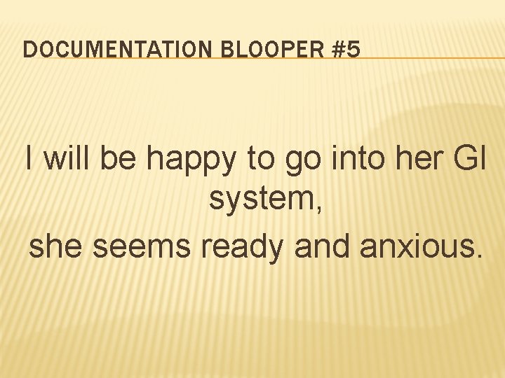 DOCUMENTATION BLOOPER #5 I will be happy to go into her GI system, she