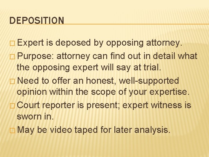 DEPOSITION � Expert is deposed by opposing attorney. � Purpose: attorney can find out