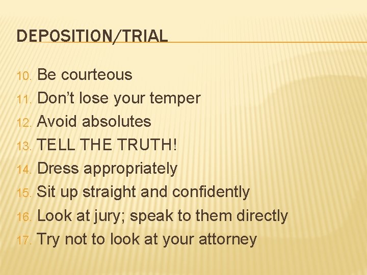 DEPOSITION/TRIAL Be courteous 11. Don’t lose your temper 12. Avoid absolutes 13. TELL THE