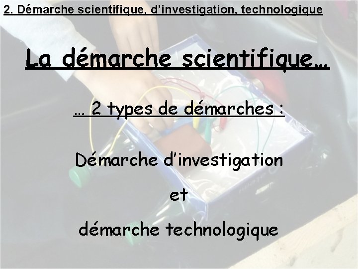 2. Démarche scientifique, d’investigation, technologique La démarche scientifique… … 2 types de démarches :