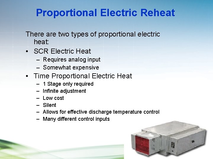 Proportional Electric Reheat There are two types of proportional electric heat: • SCR Electric