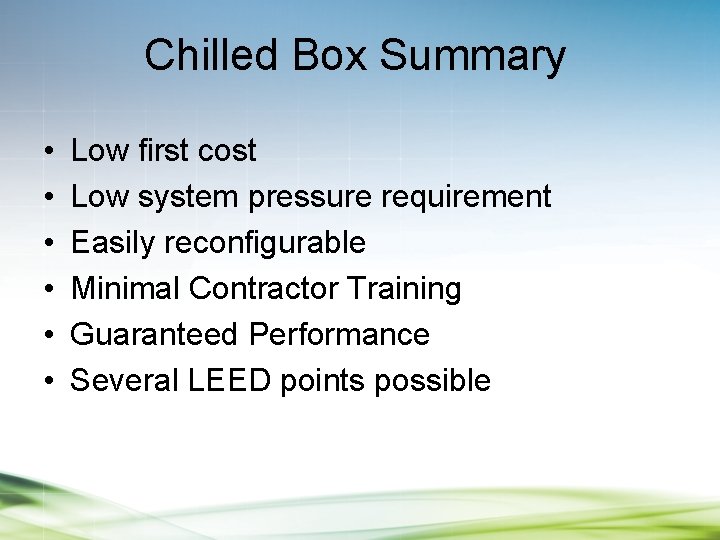 Chilled Box Summary • • • Low first cost Low system pressure requirement Easily