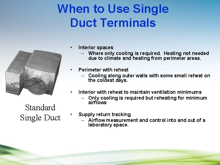 When to Use Single Duct Terminals Standard Single Duct • Interior spaces – Where