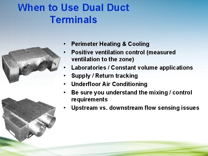 When to Use Dual Duct Terminals • Perimeter Heating & Cooling • Positive ventilation