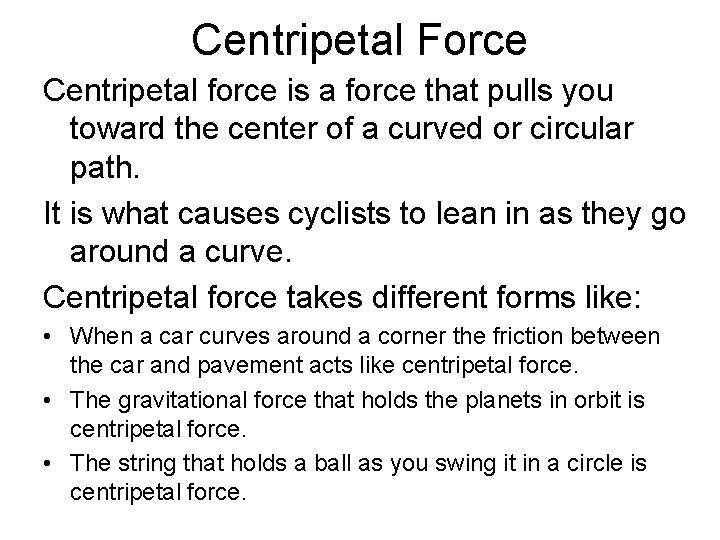 Centripetal Force Centripetal force is a force that pulls you toward the center of