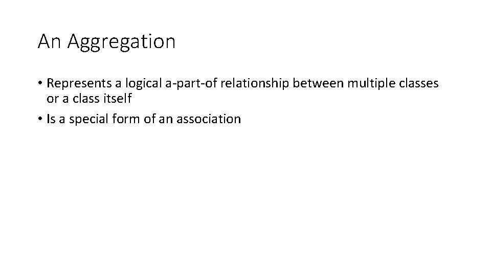 An Aggregation • Represents a logical a-part-of relationship between multiple classes or a class