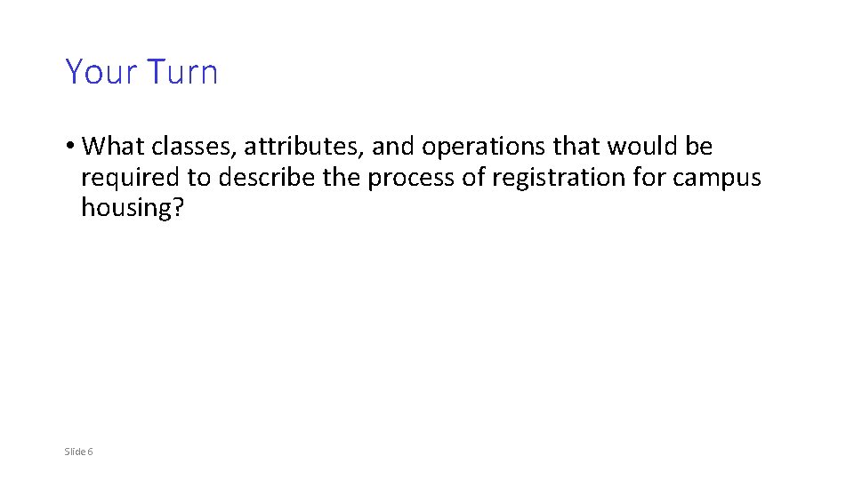 Your Turn • What classes, attributes, and operations that would be required to describe
