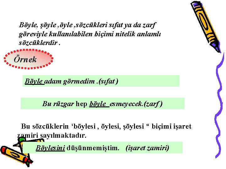 Böyle, şöyle , sözcükleri sıfat ya da zarf göreviyle kullanılabilen biçimi nitelik anlamlı sözcüklerdir.