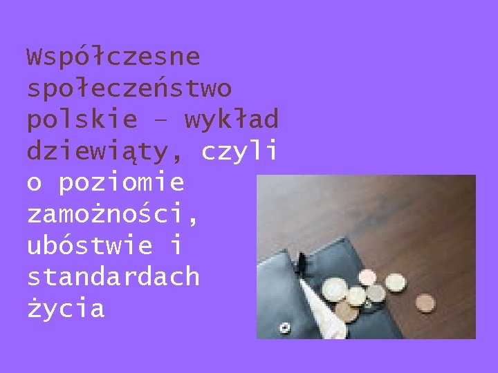 Współczesne społeczeństwo polskie – wykład dziewiąty, czyli o poziomie zamożności, ubóstwie i standardach życia Współczesne społeczeństwo polskie – wykład dziewiąty, czyli o poziomie zamożności, ubóstwie i standardach życia