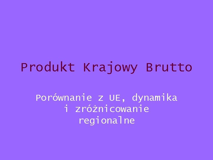 Produkt Krajowy Brutto Porównanie z UE, dynamika i zróżnicowanie regionalne Produkt Krajowy Brutto Porównanie z UE, dynamika i zróżnicowanie regionalne