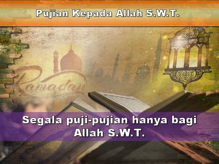 Pujian Kepada Allah S. W. T. Segala puji-pujian hanya bagi Allah S. W. T. Pujian Kepada Allah S. W. T. Segala puji-pujian hanya bagi Allah S. W. T.