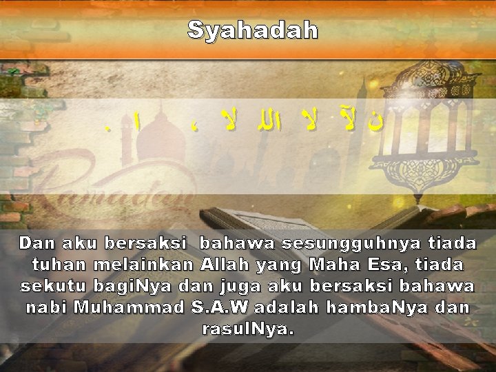 Syahadah . ﺍ ، ﻥ ﻵ ﻻ ﺍﻟﻠ ﻻ Dan aku bersaksi bahawa sesungguhnya Syahadah . ﺍ ، ﻥ ﻵ ﻻ ﺍﻟﻠ ﻻ Dan aku bersaksi bahawa sesungguhnya