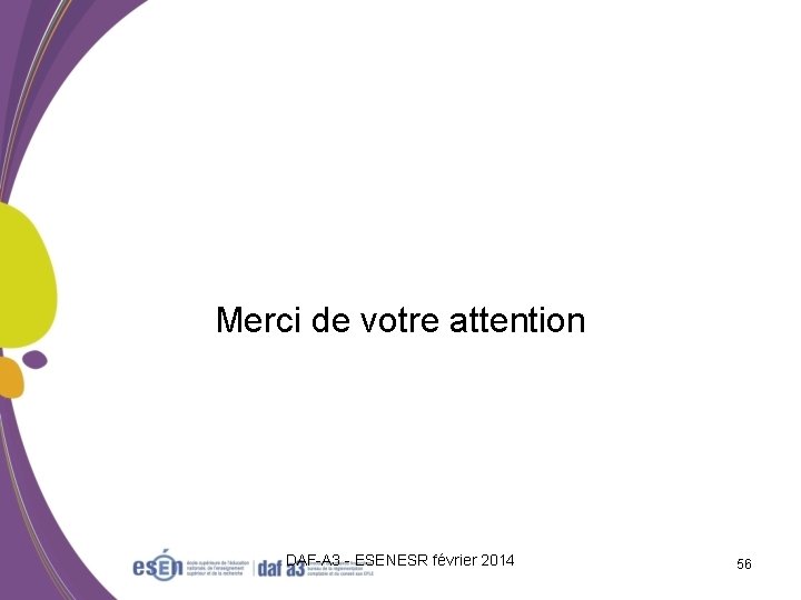 Merci de votre attention DAF-A 3 - ESENESR février 2014 56 