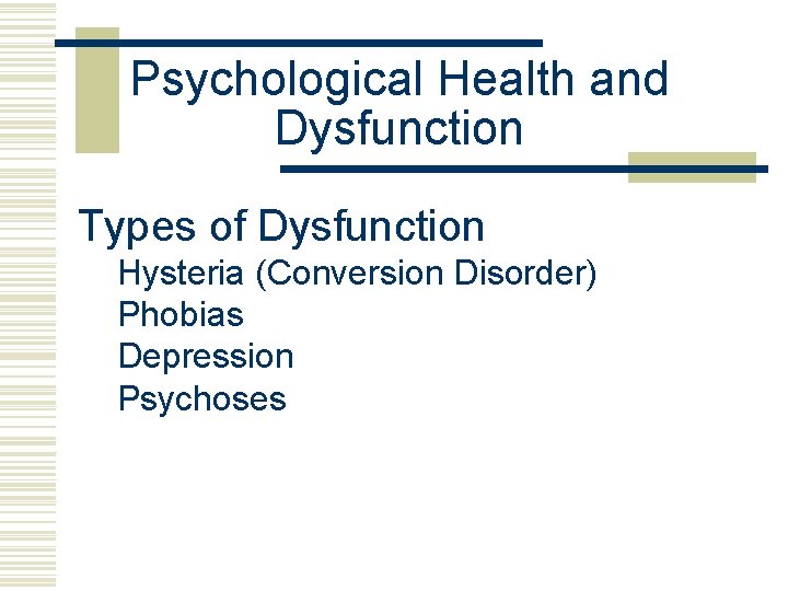 Psychological Health and Dysfunction Types of Dysfunction Hysteria (Conversion Disorder) Phobias Depression Psychoses 