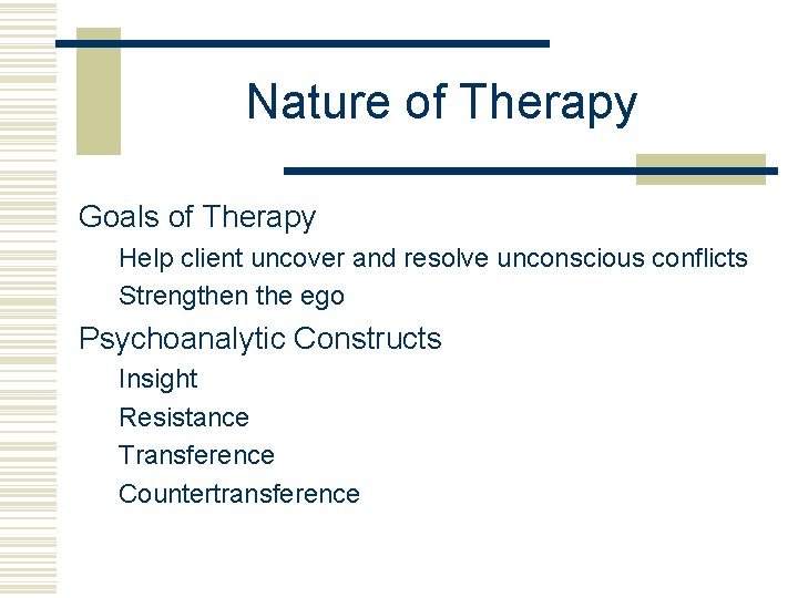 Nature of Therapy Goals of Therapy Help client uncover and resolve unconscious conflicts Strengthen