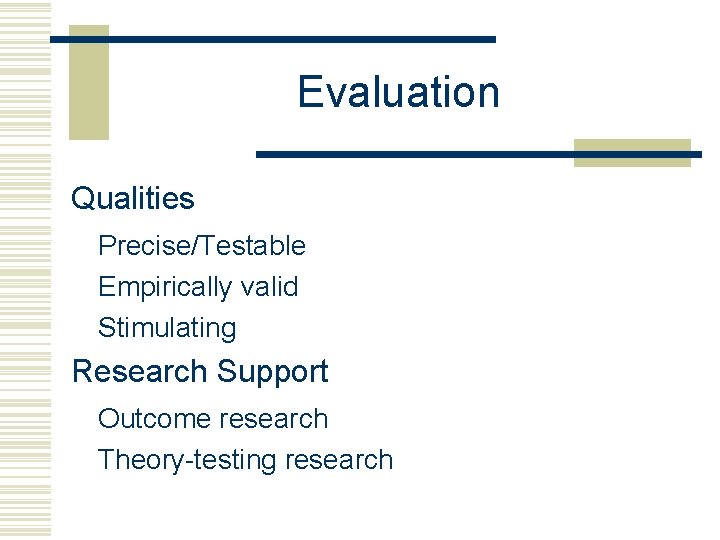 Evaluation Qualities Precise/Testable Empirically valid Stimulating Research Support Outcome research Theory-testing research 