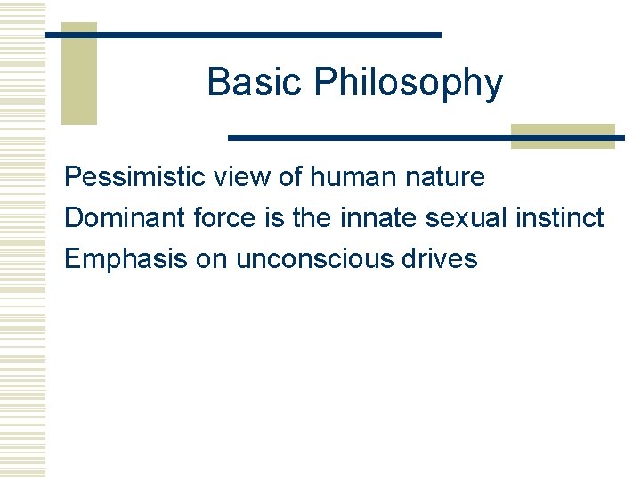 Basic Philosophy Pessimistic view of human nature Dominant force is the innate sexual instinct
