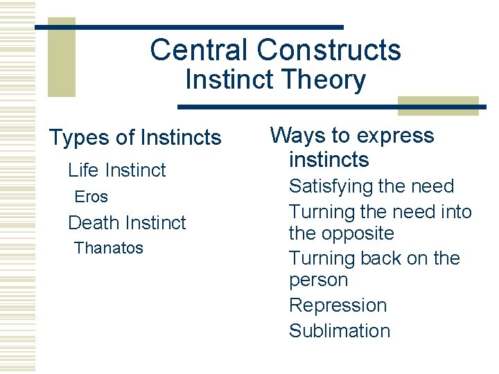 Central Constructs Instinct Theory Types of Instincts Life Instinct Eros Death Instinct Thanatos Ways