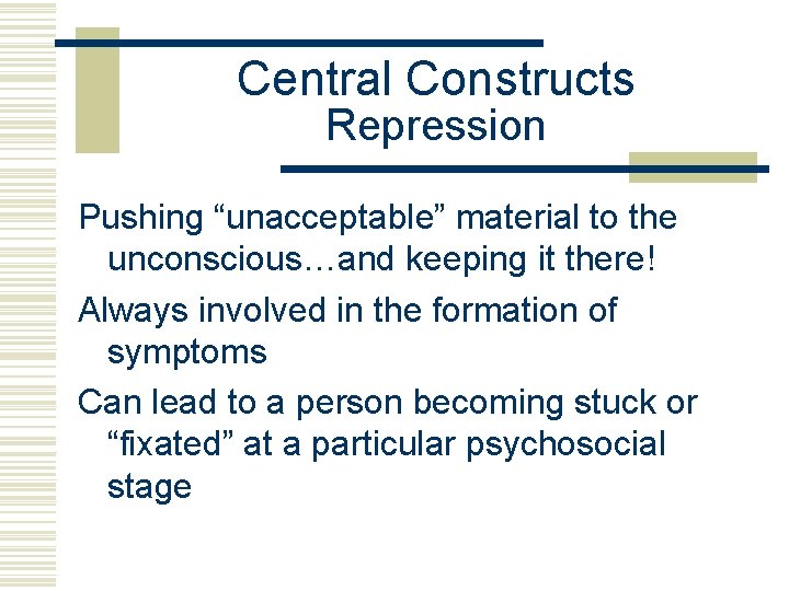 Central Constructs Repression Pushing “unacceptable” material to the unconscious…and keeping it there! Always involved