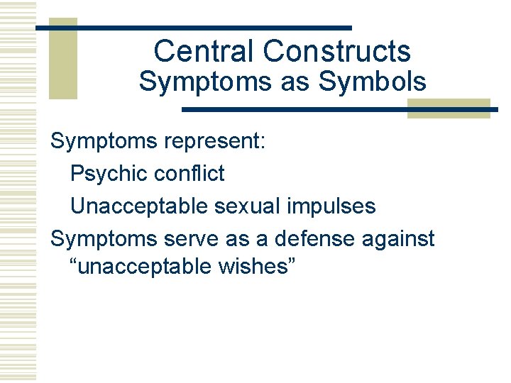 Central Constructs Symptoms as Symbols Symptoms represent: Psychic conflict Unacceptable sexual impulses Symptoms serve