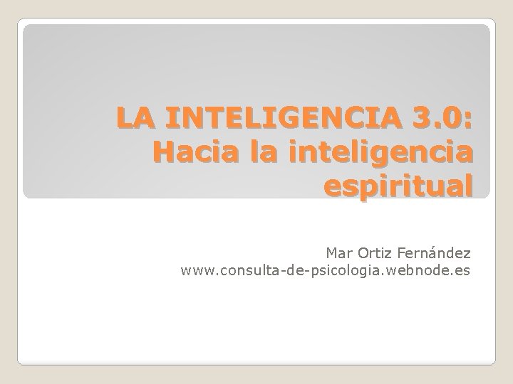 LA INTELIGENCIA 3. 0: Hacia la inteligencia espiritual Mar Ortiz Fernández www. consulta-de-psicologia. webnode.