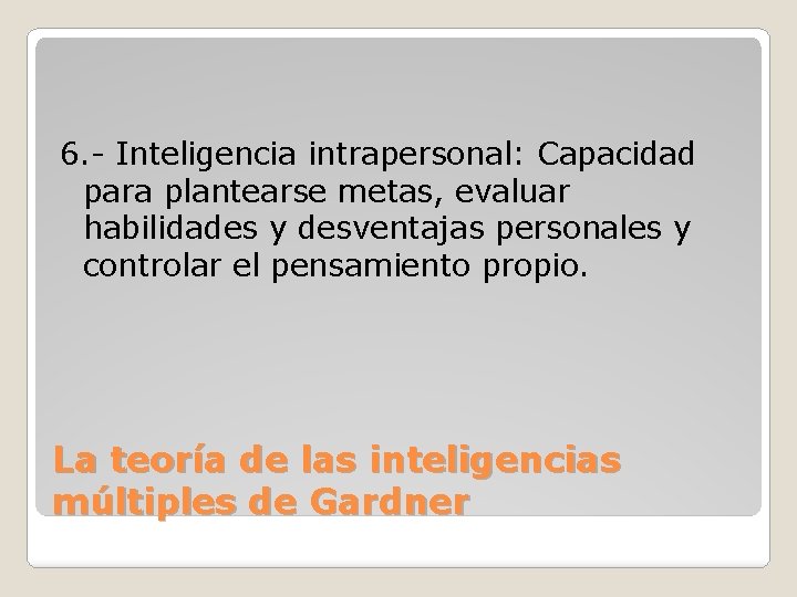 6. - Inteligencia intrapersonal: Capacidad para plantearse metas, evaluar habilidades y desventajas personales y