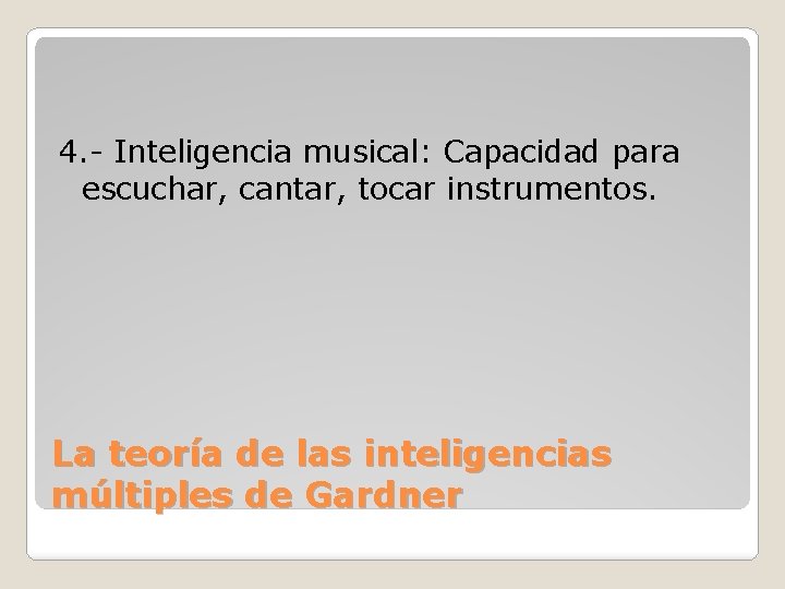 4. - Inteligencia musical: Capacidad para escuchar, cantar, tocar instrumentos. La teoría de las