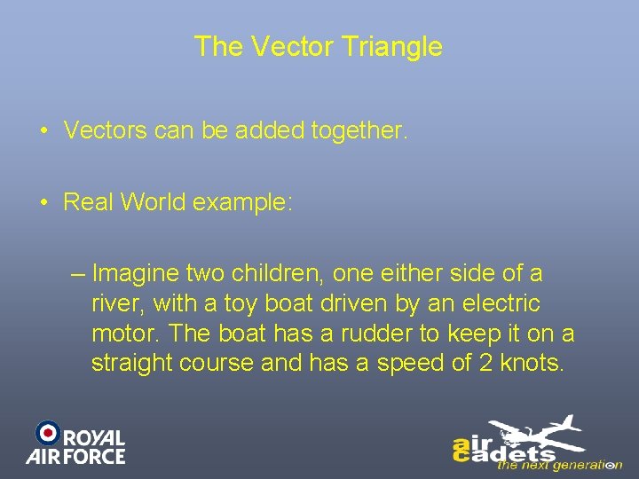 The Vector Triangle • Vectors can be added together. • Real World example: –