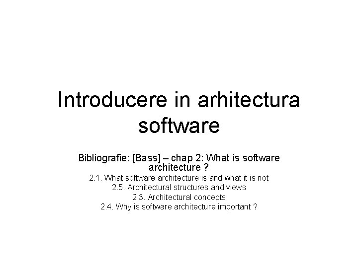 Introducere in arhitectura software Bibliografie: [Bass] – chap 2: What is software architecture ?