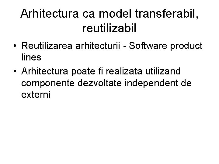 Arhitectura ca model transferabil, reutilizabil • Reutilizarea arhitecturii - Software product lines • Arhitectura