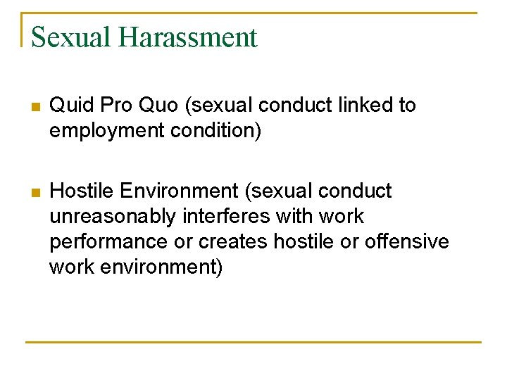 Sexual Harassment n Quid Pro Quo (sexual conduct linked to employment condition) n Hostile