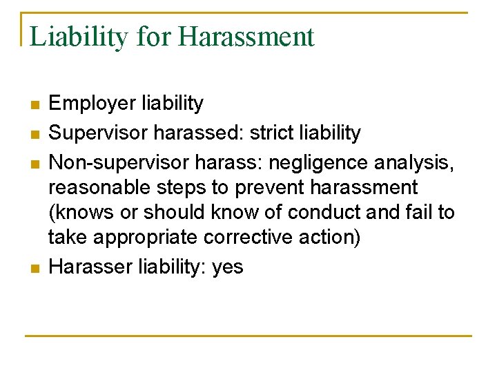 Liability for Harassment n n Employer liability Supervisor harassed: strict liability Non-supervisor harass: negligence