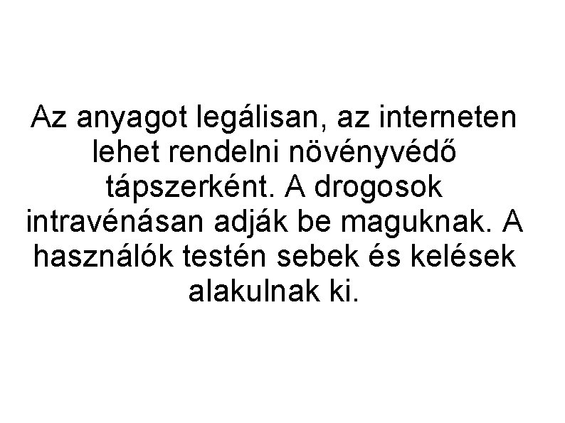 Az anyagot legálisan, az interneten lehet rendelni növényvédő tápszerként. A drogosok intravénásan adják be