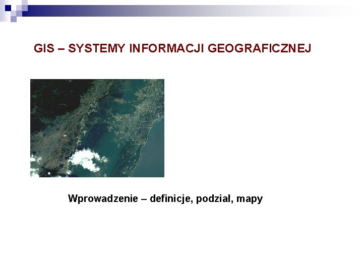 GIS – SYSTEMY INFORMACJI GEOGRAFICZNEJ Wprowadzenie – definicje, podział, mapy 