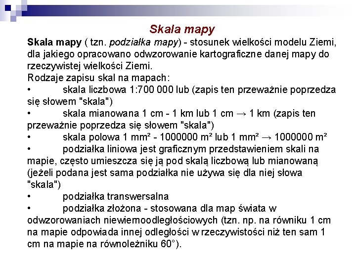 Skala mapy ( tzn. podziałka mapy) - stosunek wielkości modelu Ziemi, dla jakiego opracowano