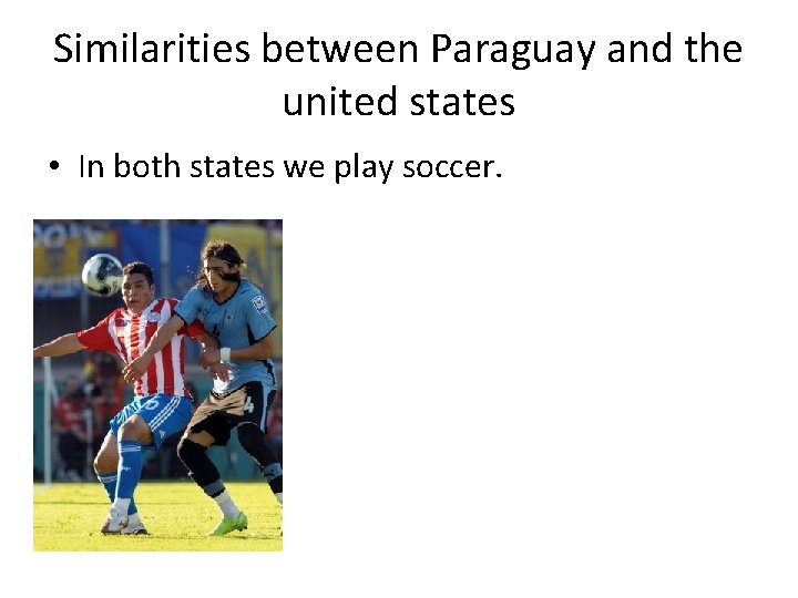 Similarities between Paraguay and the united states • In both states we play soccer.