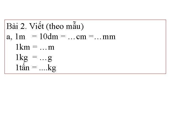 Bài 2. Viết (theo mẫu) a, 1 m = 10 dm = …cm =…mm