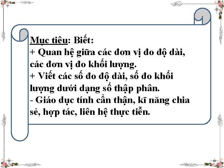 Mục tiêu: Biết: + Quan hệ giữa các đơn vị đo độ dài, các