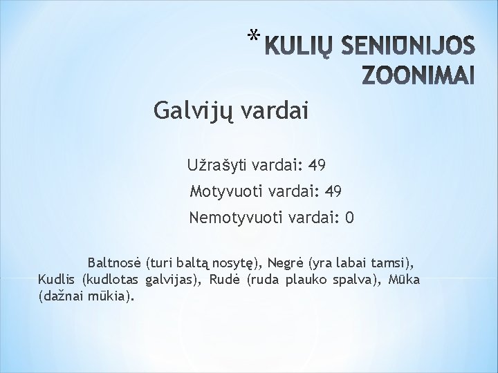 * Galvijų vardai Užrašyti vardai: 49 Motyvuoti vardai: 49 Nemotyvuoti vardai: 0 Baltnosė (turi