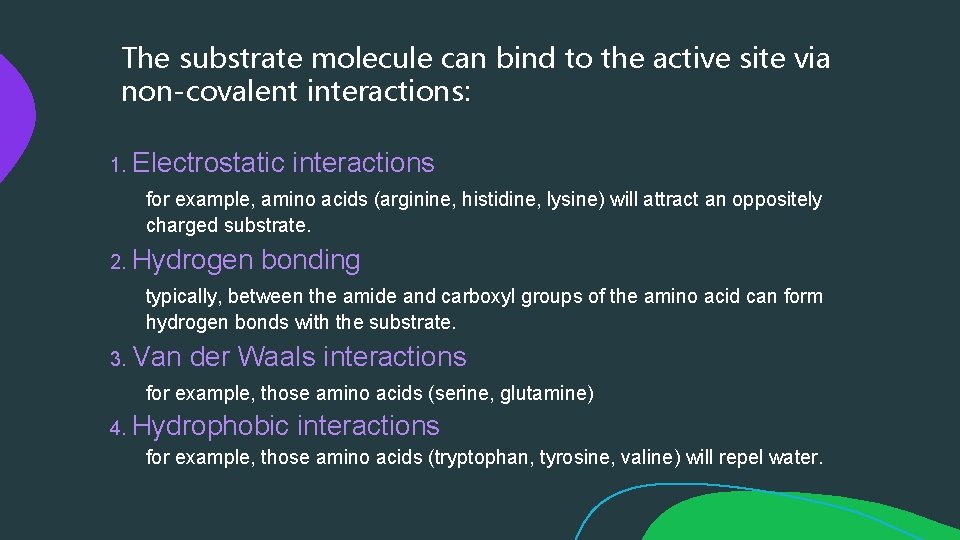 The substrate molecule can bind to the active site via non-covalent interactions: 1. Electrostatic