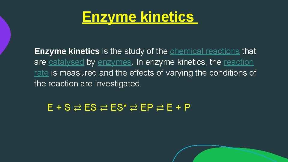 Enzyme kinetics is the study of the chemical reactions that are catalysed by enzymes.