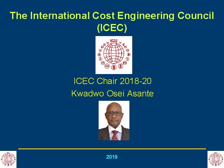 The International Cost Engineering Council (ICEC) ICEC Chair 2018 -20 Kwadwo Osei Asante 2019