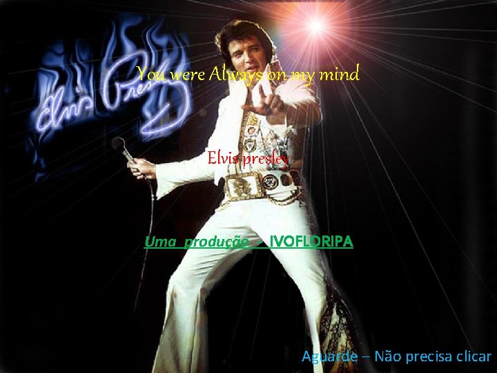 You were Always on my mind Elvis presley Uma produção - IVOFLORIPA Aguarde –