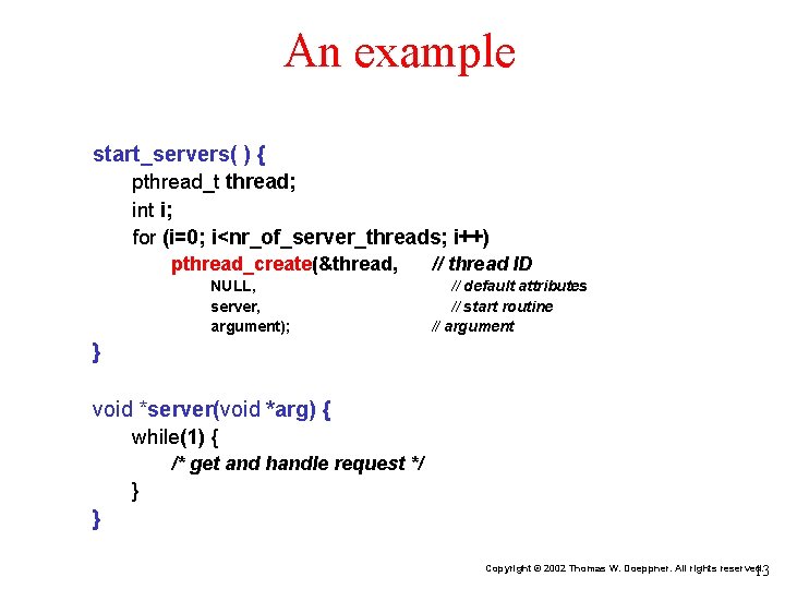 An example start_servers( ) { pthread_t thread; int i; for (i=0; i<nr_of_server_threads; i++) pthread_create(&thread,