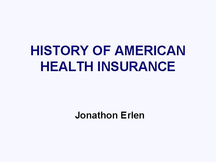 HISTORY OF AMERICAN HEALTH INSURANCE Jonathon Erlen 