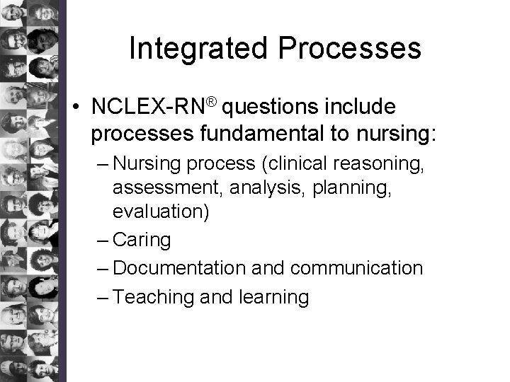 Integrated Processes • NCLEX-RN® questions include processes fundamental to nursing: – Nursing process (clinical