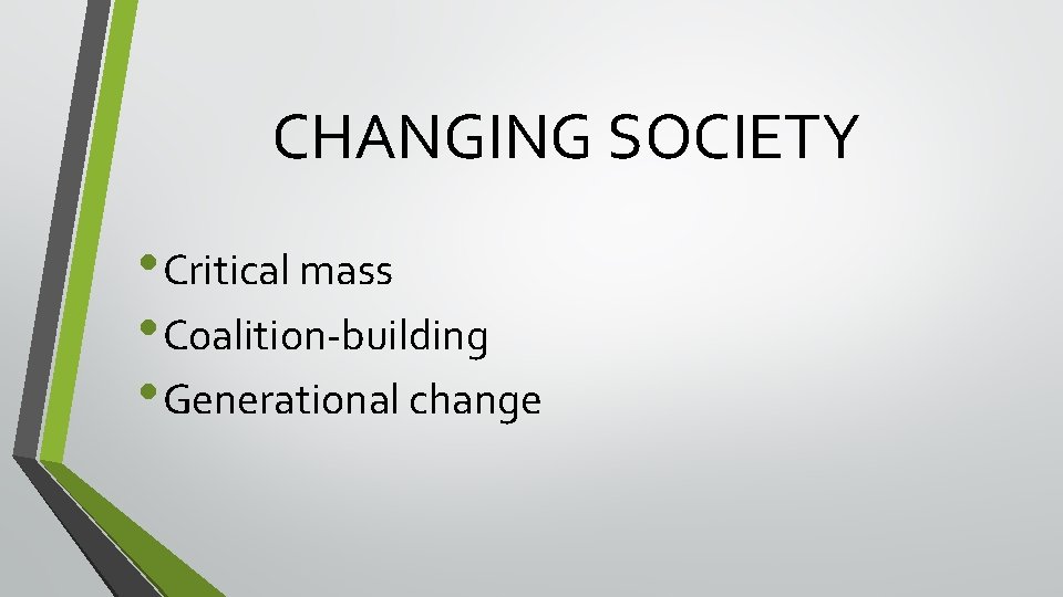 CHANGING SOCIETY • Critical mass • Coalition-building • Generational change CHANGING SOCIETY • Critical mass • Coalition-building • Generational change
